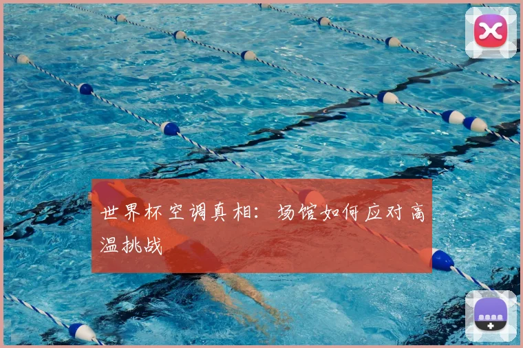 世界杯空调真相:场馆如何应对高温挑战