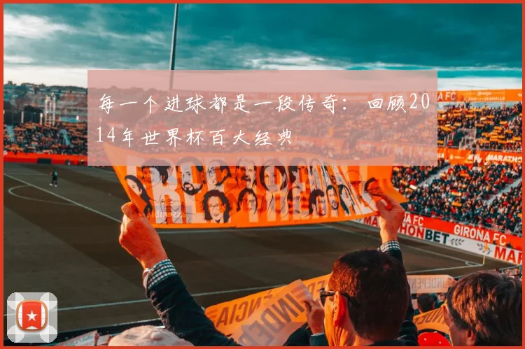 每一个进球都是一段传奇：回顾2014年世界杯百大经典
