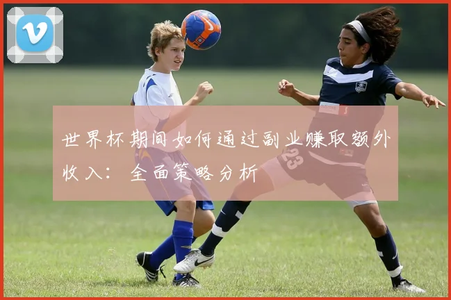 世界杯期间如何通过副业赚取额外收入:全面策略分析