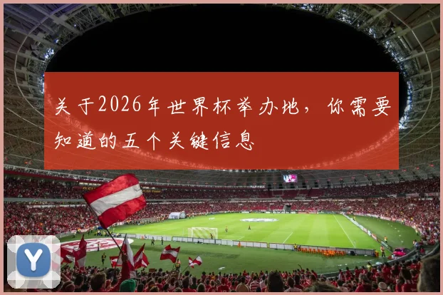 关于2026年世界杯举办地，你需要知道的五个关键信息