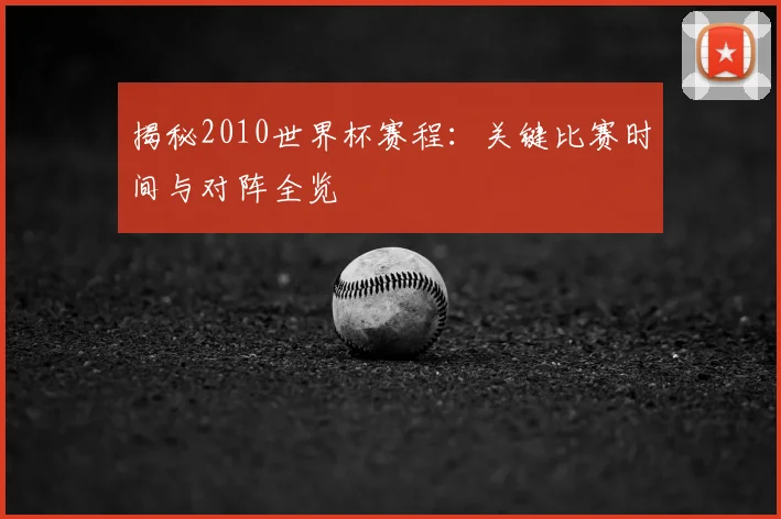 揭秘2010世界杯赛程：关键比赛时间与对阵全览