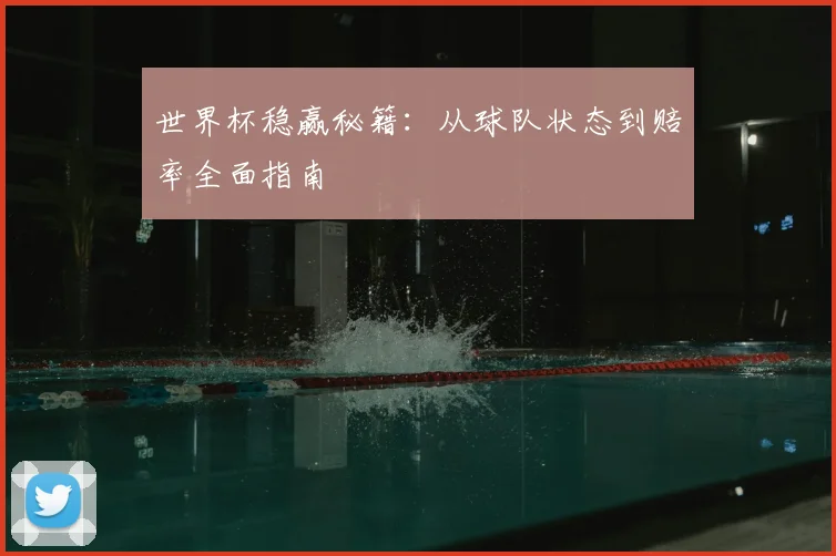 世界杯稳赢秘籍:从球队状态到赔率全面指南