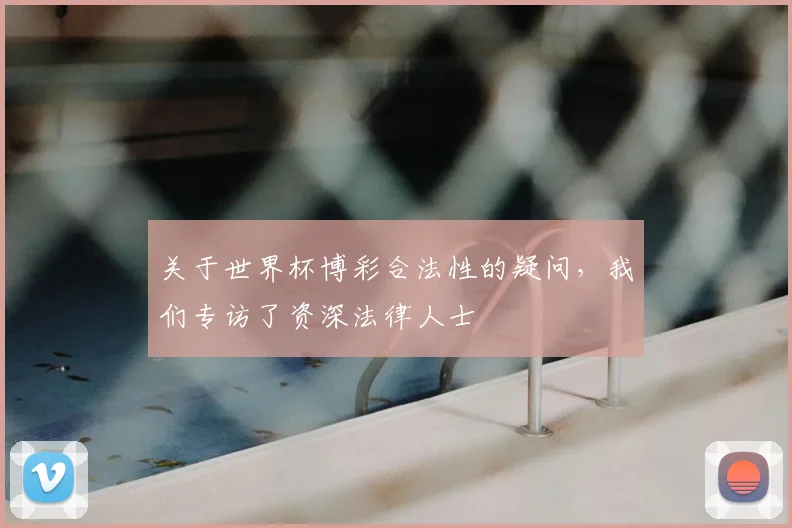 关于世界杯博彩合法性的疑问,我们专访了资深法律人士
