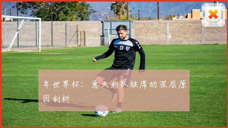 年世界杯:意大利队缺席的深层原因剖析