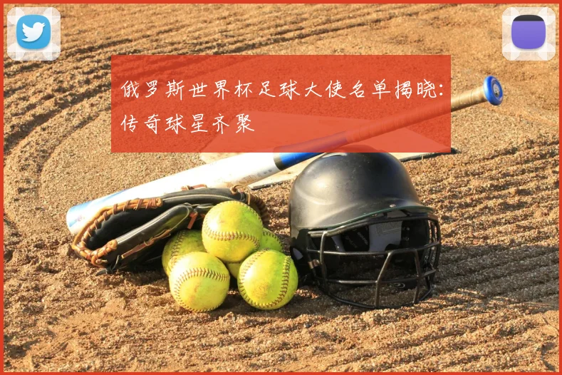 俄罗斯世界杯足球大使名单揭晓:传奇球星齐聚