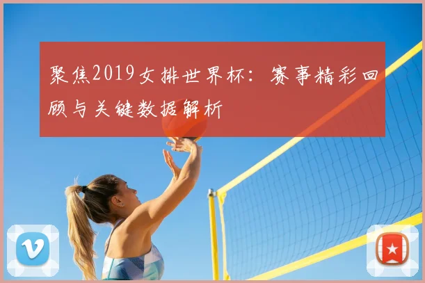 聚焦2019女排世界杯:赛事精彩回顾与关键数据解析