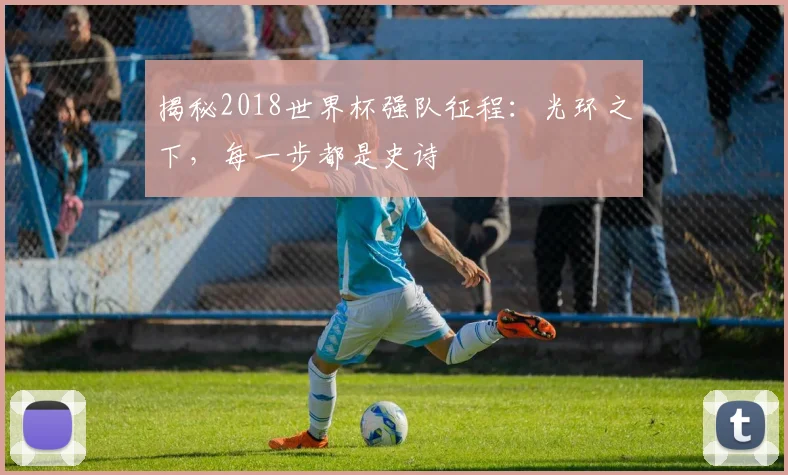 揭秘2018世界杯强队征程：光环之下，每一步都是史诗