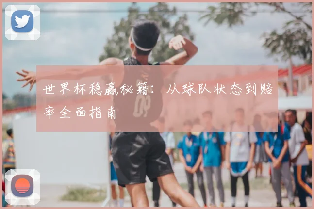 世界杯稳赢秘籍:从球队状态到赔率全面指南