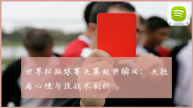 世界杯排球赛决赛经典瞬间：决胜局心理与技战术剖析