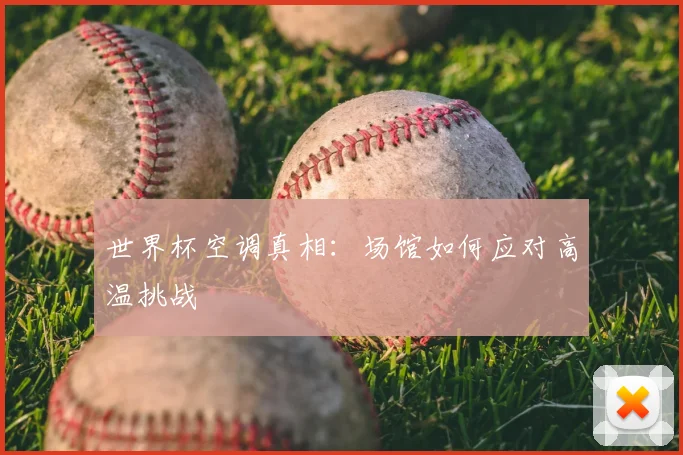 世界杯空调真相：场馆如何应对高温挑战
