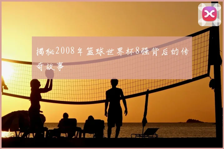 揭秘2008年篮球世界杯8强背后的传奇故事