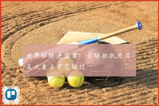 世界杯球迷盛宴:全球狂欢开启,五大看点不容错过