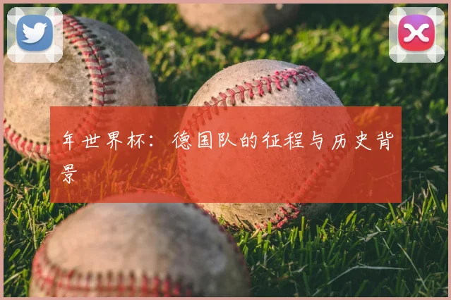 年世界杯:德国队的征程与历史背景