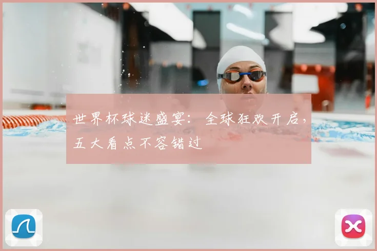 世界杯球迷盛宴:全球狂欢开启,五大看点不容错过