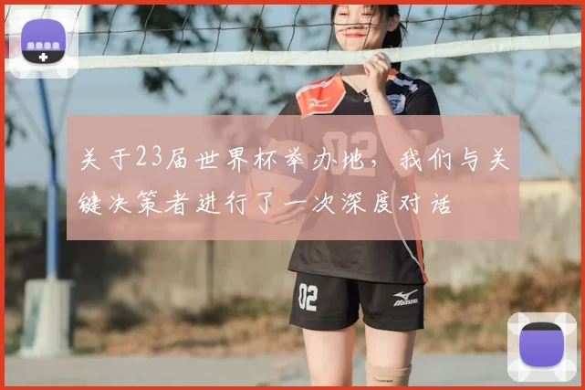 关于23届世界杯举办地,我们与关键决策者进行了一次深度对话