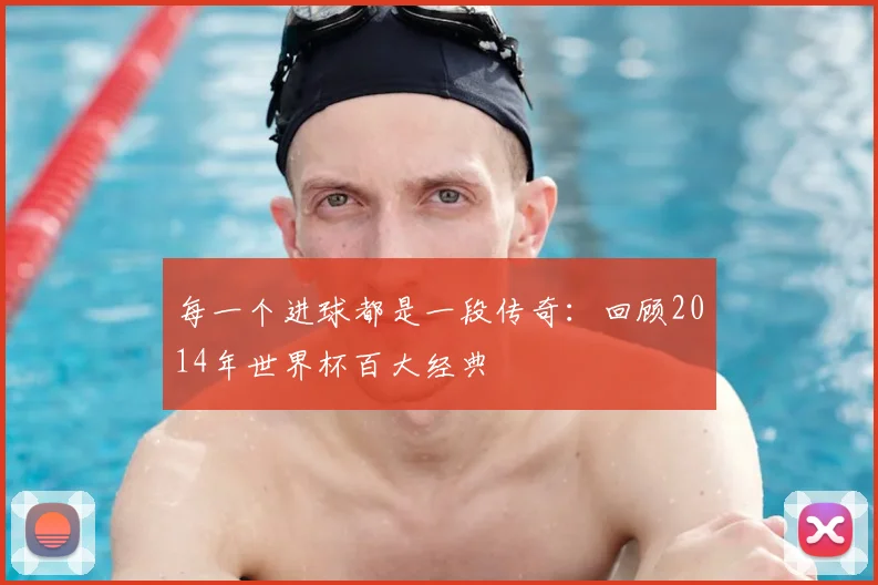 每一个进球都是一段传奇：回顾2014年世界杯百大经典