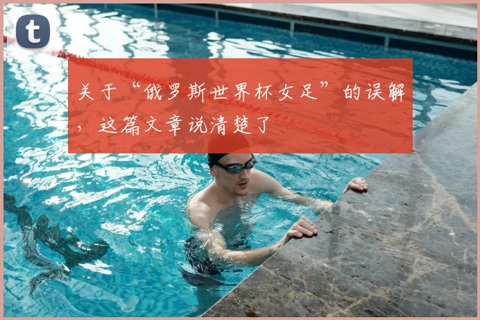 关于“俄罗斯世界杯女足”的误解，这篇文章说清楚了