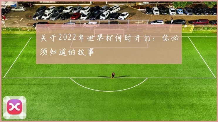 关于2022年世界杯何时开打,你必须知道的故事