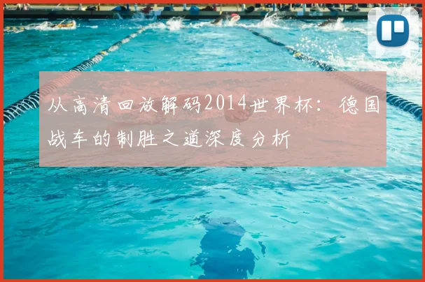 从高清回放解码2014世界杯:德国战车的制胜之道深度分析