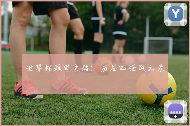 世界杯冠军之路:历届四强风云录