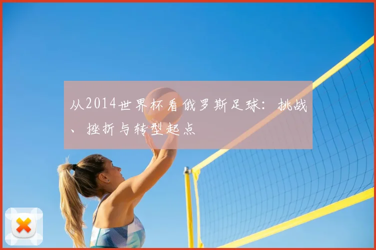 从2014世界杯看俄罗斯足球:挑战、挫折与转型起点